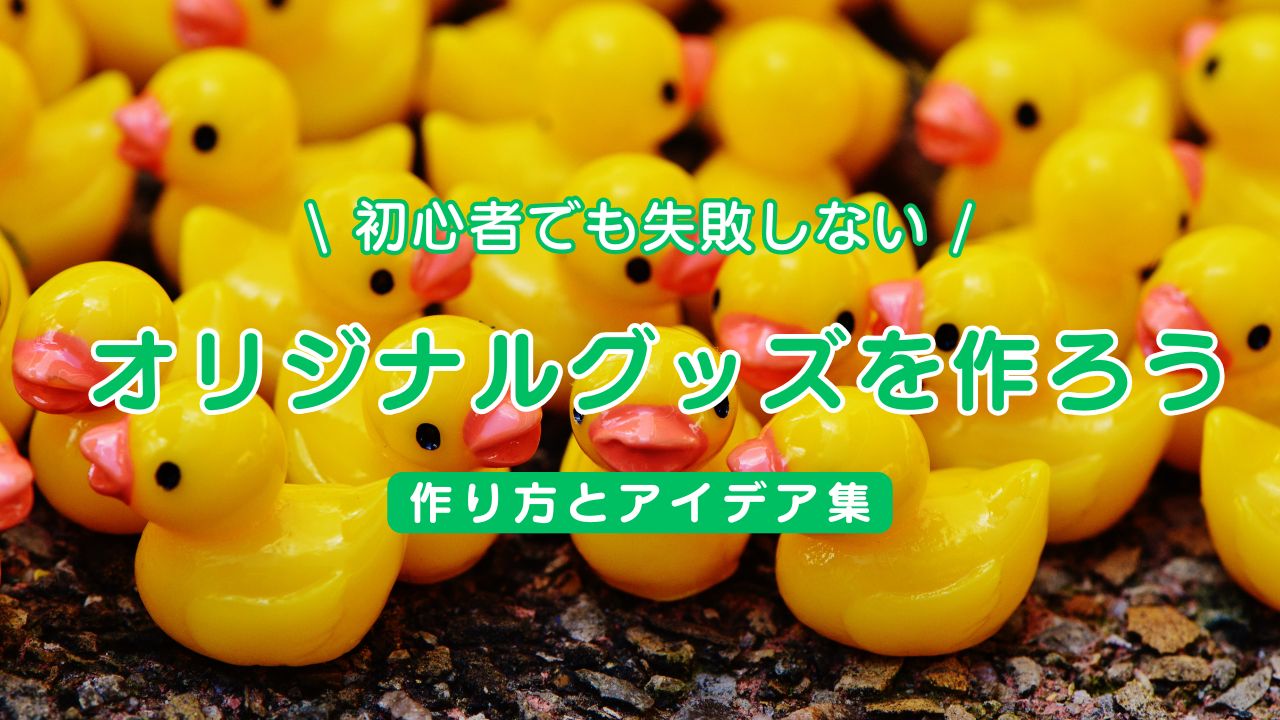 オリジナルグッズを作ろう。初心者でも失敗しない作り方とアイデア集